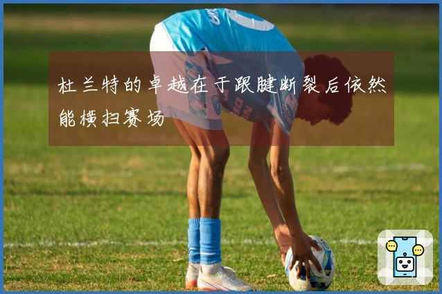 杜兰特的卓越在于跟腱断裂后依然能横扫赛场