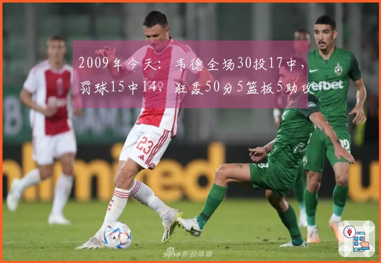 2009年今天：韦德全场30投17中，罚球15中14，狂轰50分5篮板5助攻