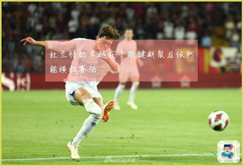 杜兰特的卓越在于跟腱断裂后依然能横扫赛场