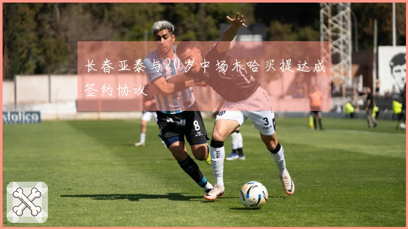 长春亚泰与20岁中场木哈买提达成签约协议