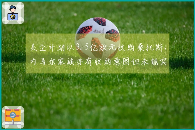 美企计划以3.5亿欧元收购桑托斯，内马尔家族亦有收购意图但未能实现