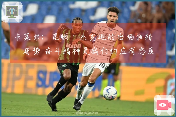 卡莱尔：昆顿·杰克逊的出场扭转了局势 奋斗精神是我们的应有态度