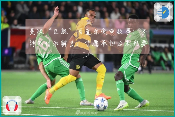曼联“巨舰”马奎尔受审故事：坚持不付和解金，宁愿承担后果也要迎战到底！