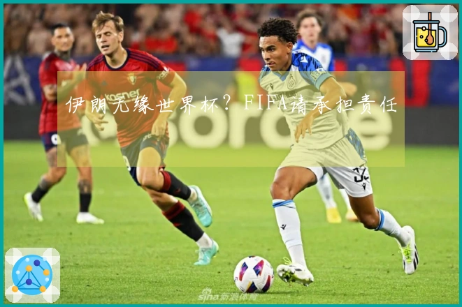 伊朗无缘世界杯？FIFA请承担责任