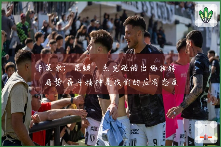 卡莱尔：昆顿·杰克逊的出场扭转了局势 奋斗精神是我们的应有态度