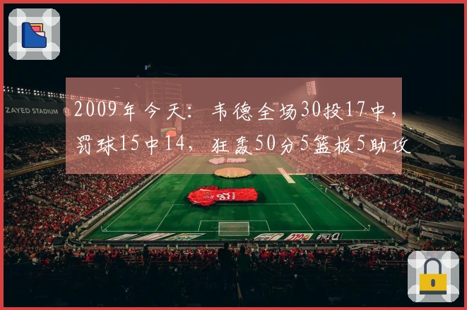 2009年今天：韦德全场30投17中，罚球15中14，狂轰50分5篮板5助攻