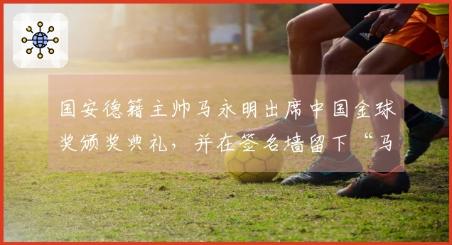 国安德籍主帅马永明出席中国金球奖颁奖典礼，并在签名墙留下“马”字