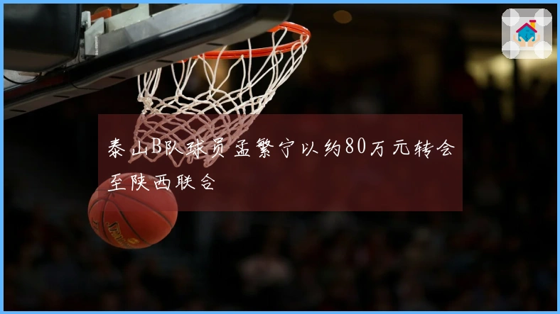 泰山B队球员孟繁宁以约80万元转会至陕西联合