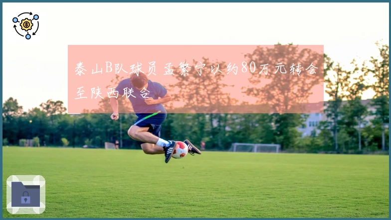 泰山B队球员孟繁宁以约80万元转会至陕西联合