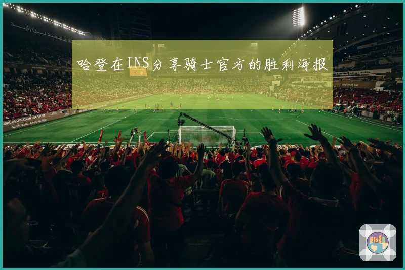 哈登在INS分享骑士官方的胜利海报